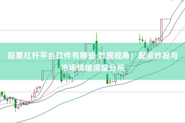 股票杠杆平台软件有哪些 数据视角：配资炒股与市场情绪深度分析