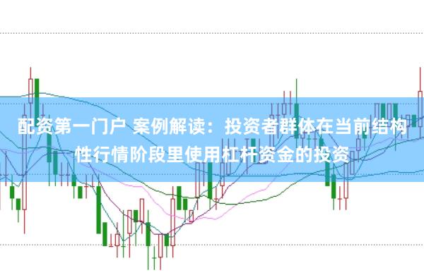 配资第一门户 案例解读：投资者群体在当前结构性行情阶段里使用杠杆资金的投资