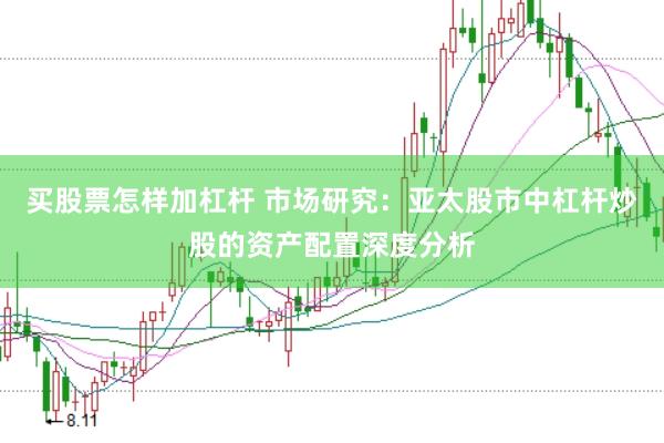 买股票怎样加杠杆 市场研究：亚太股市中杠杆炒股的资产配置深度分析