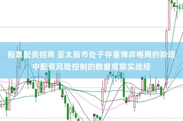 股票配资招商 亚太股市处于存量博弈格局的阶段中配资风险控制的数据观察实战经