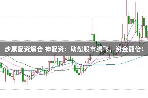 炒票配资爆仓 神配资:助您股市腾飞,资金翻倍!