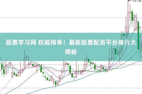股票学习网 权威榜单！最新股票配资平台排行大揭秘