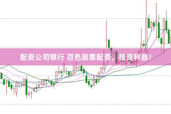 配资公司银行 百色股票配资，投资利器！