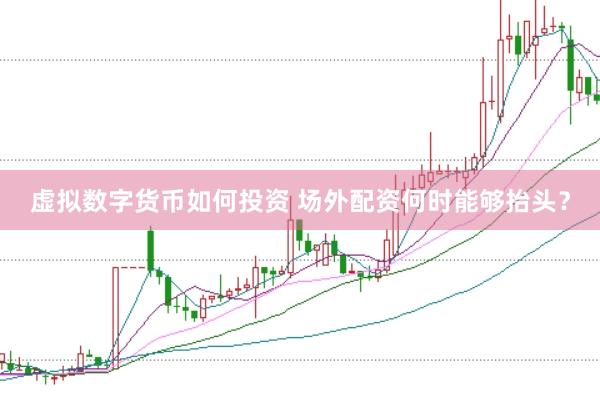 虚拟数字货币如何投资 场外配资何时能够抬头？