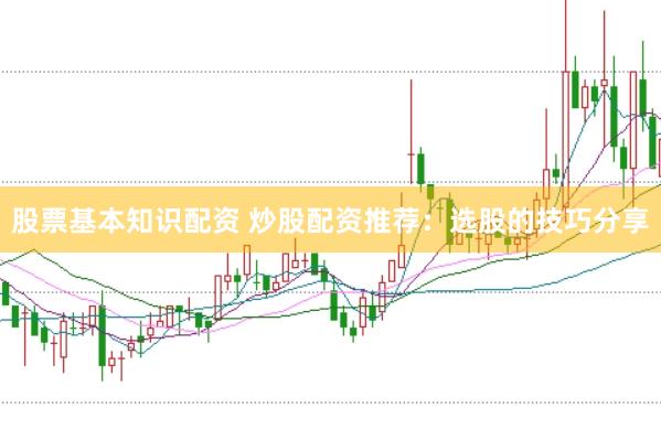 股票基本知识配资 炒股配资推荐：选股的技巧分享