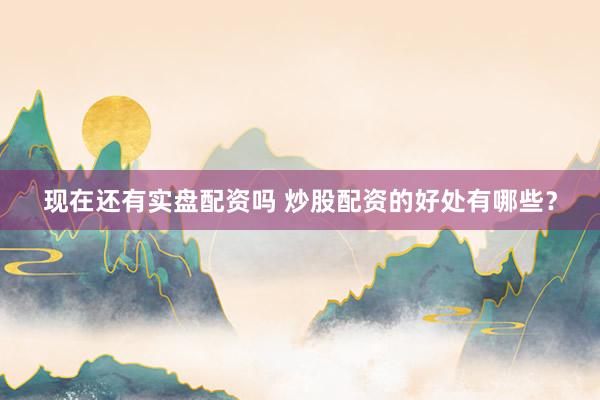 现在还有实盘配资吗 炒股配资的好处有哪些?