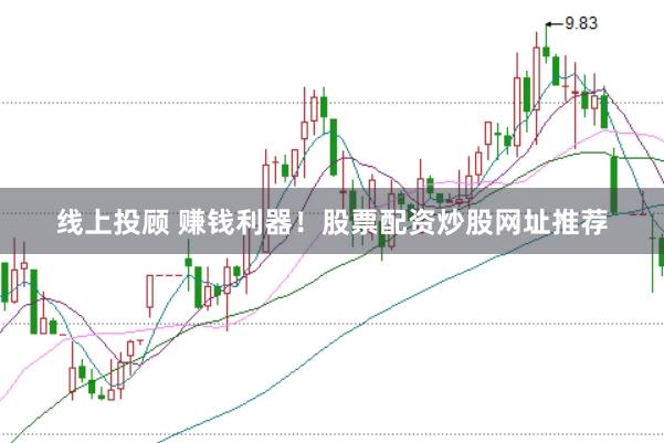 线上投顾 赚钱利器！股票配资炒股网址推荐