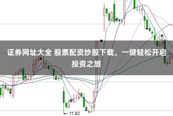 证券网址大全 股票配资炒股下载，一键轻松开启投资之旅