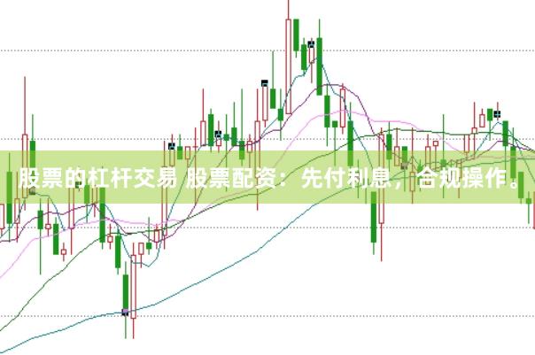 股票的杠杆交易 股票配资：先付利息，合规操作。