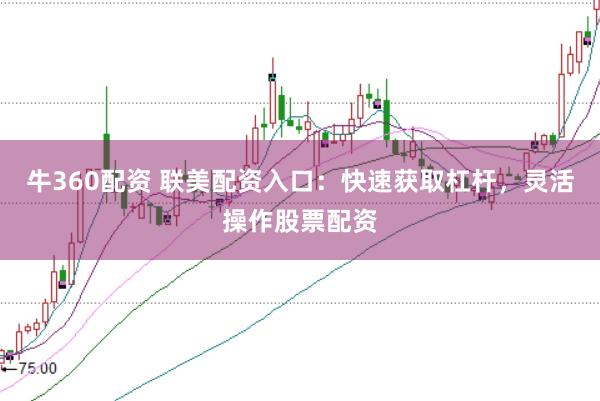 牛360配资 联美配资入口：快速获取杠杆，灵活操作股票配资