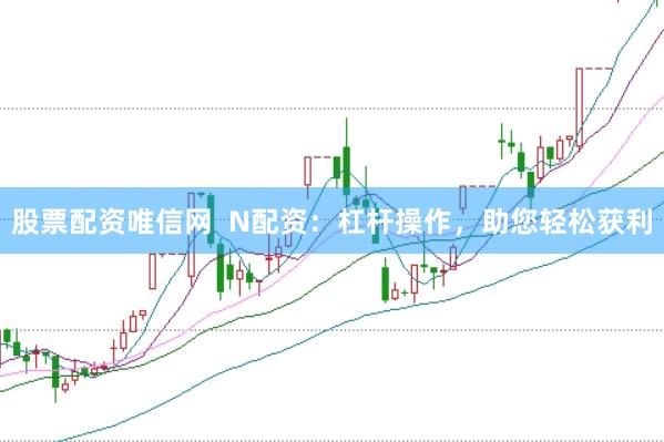 股票配资唯信网  N配资：杠杆操作，助您轻松获利