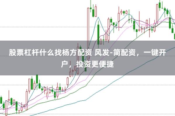 股票杠杆什么找杨方配资 风发-简配资，一键开户，投资更便捷