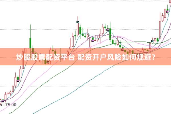 炒股股票配资平台 配资开户风险如何规避？