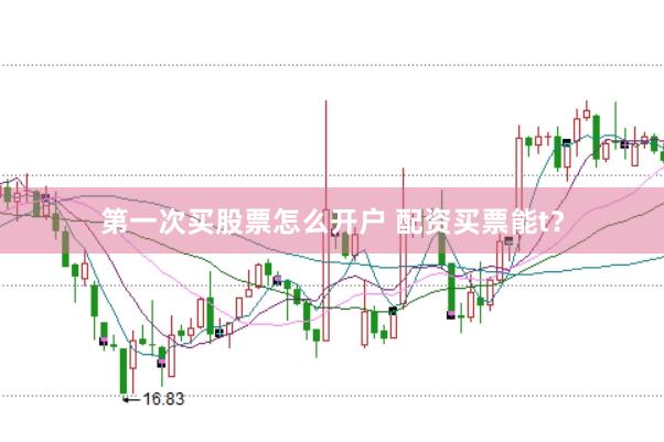 第一次买股票怎么开户 配资买票能t？