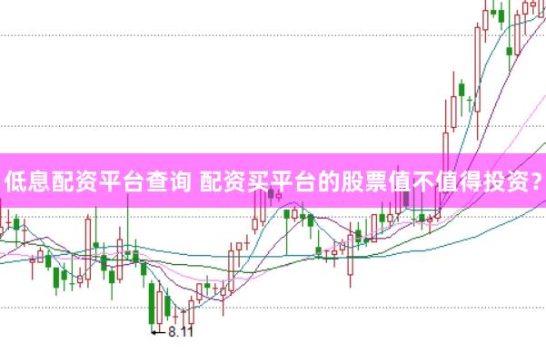 低息配资平台查询 配资买平台的股票值不值得投资？