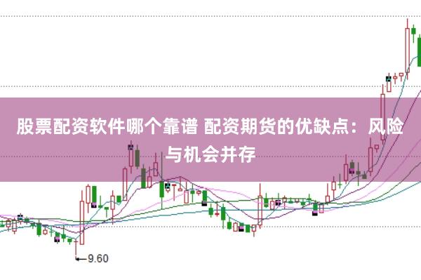 股票配资软件哪个靠谱 配资期货的优缺点：风险与机会并存