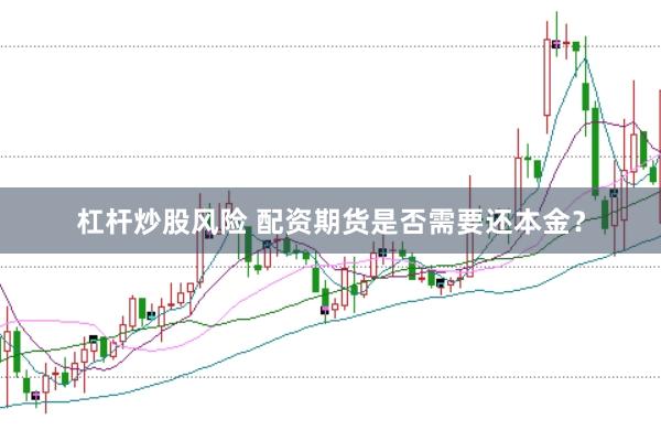 杠杆炒股风险 配资期货是否需要还本金？