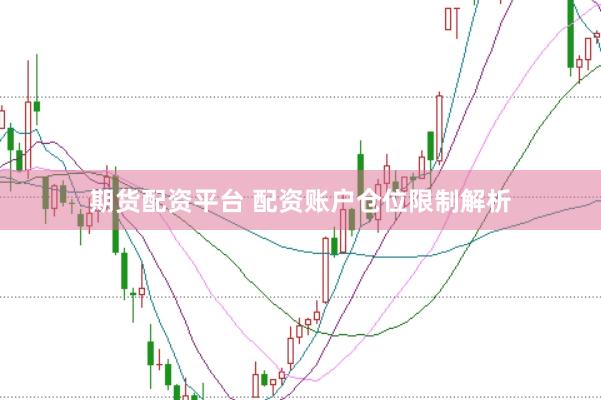 期货配资平台 配资账户仓位限制解析