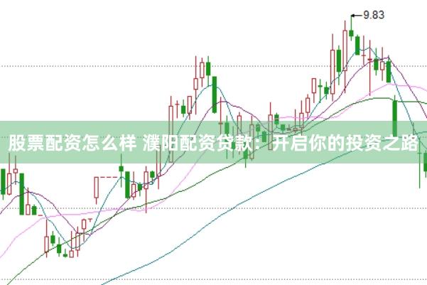 股票配资怎么样 濮阳配资贷款：开启你的投资之路