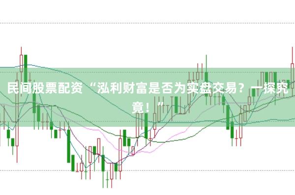 民间股票配资 “泓利财富是否为实盘交易？一探究竟！”