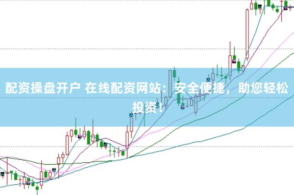 配资操盘开户 在线配资网站：安全便捷，助您轻松投资！