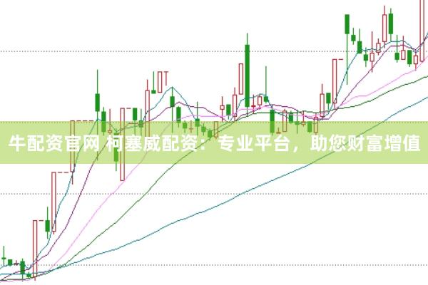 牛配资官网 柯塞威配资：专业平台，助您财富增值