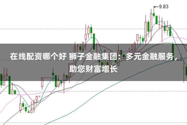 在线配资哪个好 狮子金融集团：多元金融服务，助您财富增长
